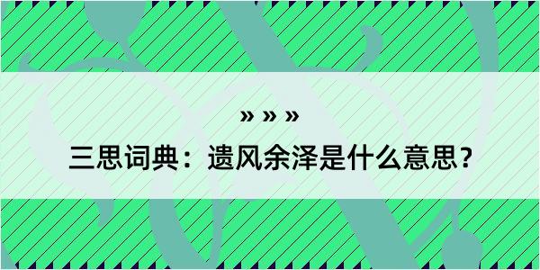 三思词典：遗风余泽是什么意思？