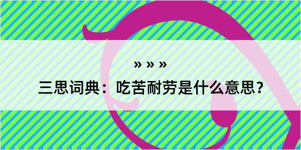 三思词典：吃苦耐劳是什么意思？