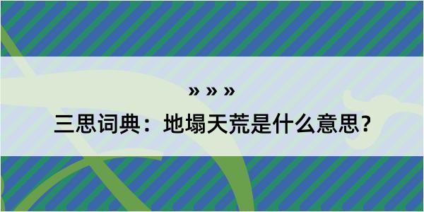 三思词典：地塌天荒是什么意思？