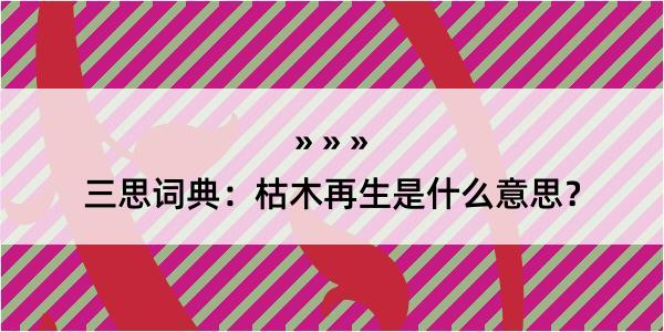 三思词典：枯木再生是什么意思？