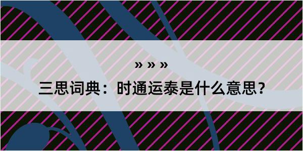 三思词典：时通运泰是什么意思？