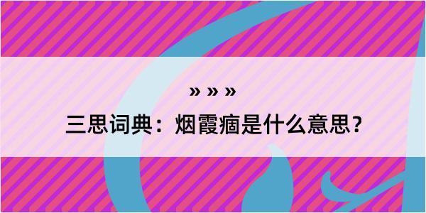 三思词典：烟霞痼是什么意思？