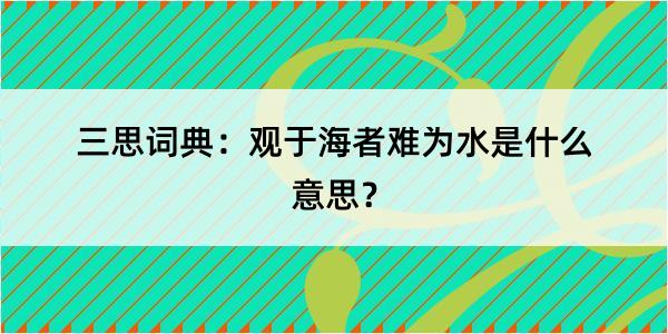 三思词典：观于海者难为水是什么意思？