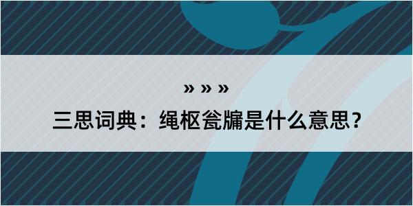 三思词典：绳枢瓮牖是什么意思？