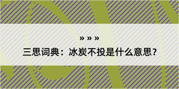 三思词典：冰炭不投是什么意思？