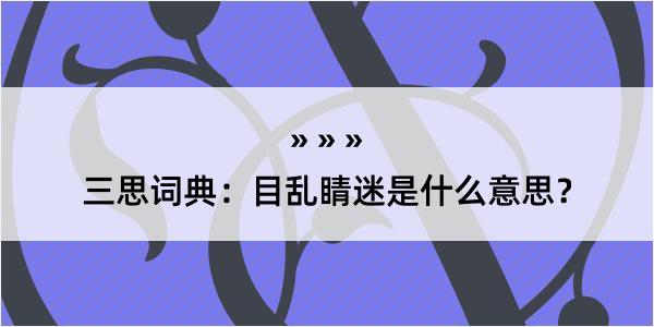 三思词典：目乱睛迷是什么意思？