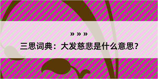 三思词典：大发慈悲是什么意思？