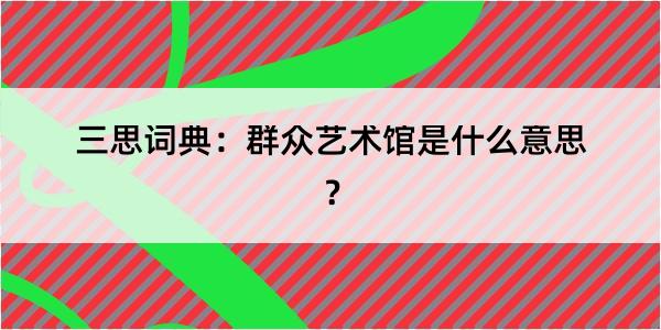 三思词典：群众艺术馆是什么意思？