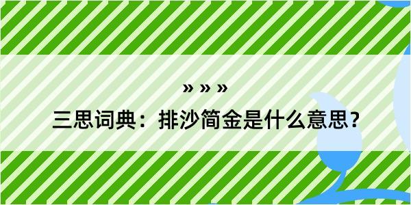 三思词典：排沙简金是什么意思？