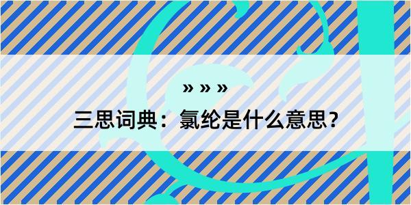 三思词典：氯纶是什么意思？