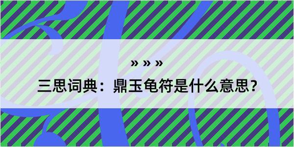 三思词典：鼎玉龟符是什么意思？