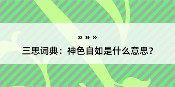 三思词典：神色自如是什么意思？