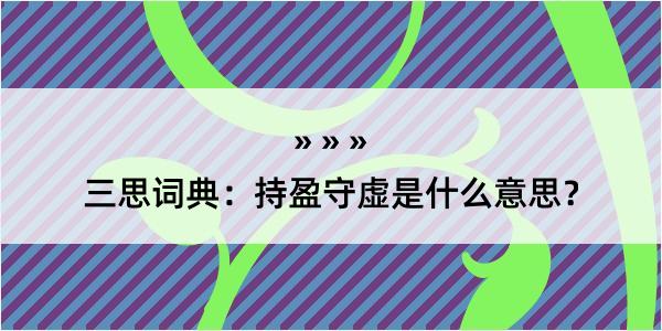 三思词典：持盈守虚是什么意思？