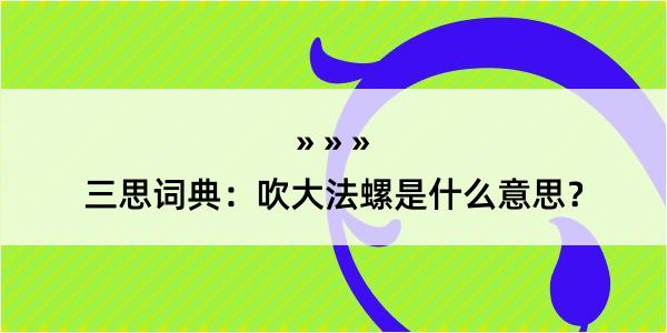 三思词典：吹大法螺是什么意思？