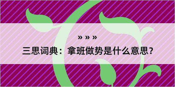 三思词典：拿班做势是什么意思？