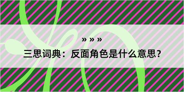 三思词典：反面角色是什么意思？