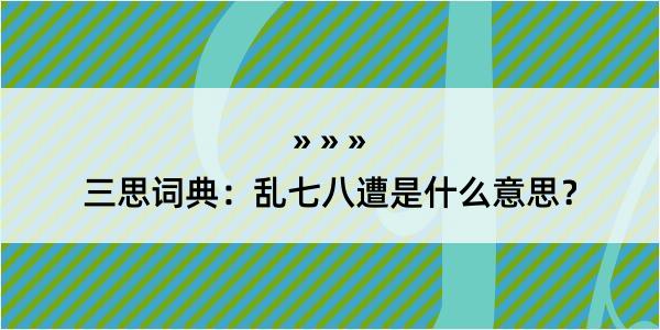 三思词典：乱七八遭是什么意思？