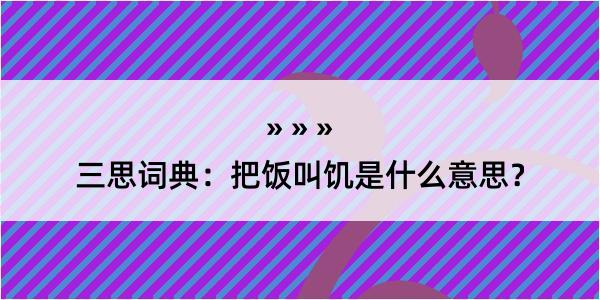 三思词典：把饭叫饥是什么意思？