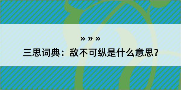 三思词典：敌不可纵是什么意思？