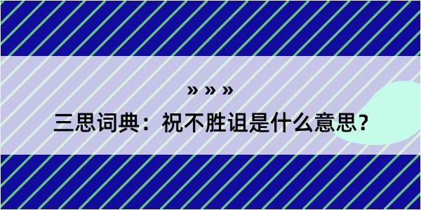 三思词典：祝不胜诅是什么意思？