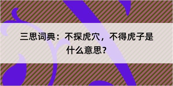 三思词典：不探虎穴，不得虎子是什么意思？