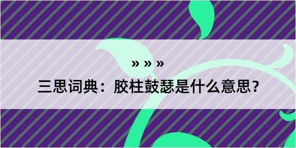 三思词典：胶柱鼓瑟是什么意思？