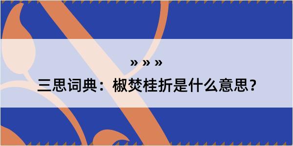 三思词典：椒焚桂折是什么意思？