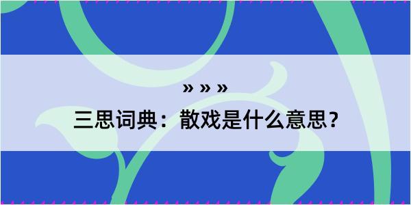 三思词典：散戏是什么意思？