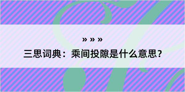 三思词典：乘间投隙是什么意思？