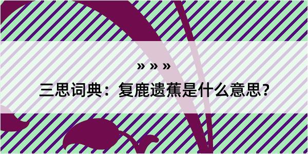 三思词典：复鹿遗蕉是什么意思？