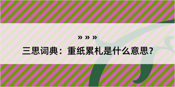 三思词典：重纸累札是什么意思？