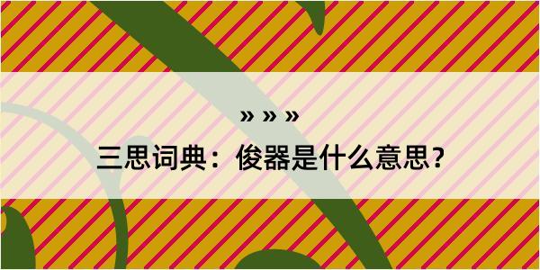 三思词典：俊器是什么意思？