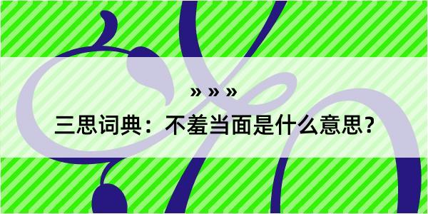 三思词典：不羞当面是什么意思？