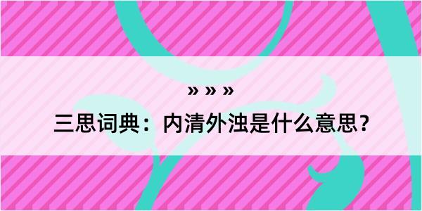 三思词典：内清外浊是什么意思？