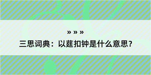 三思词典：以莛扣钟是什么意思？