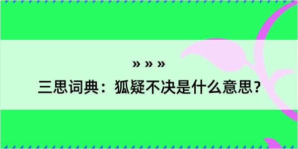 三思词典：狐疑不决是什么意思？