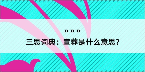 三思词典：宣葬是什么意思？