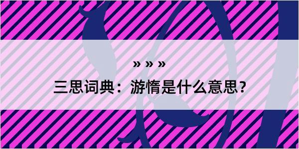 三思词典：游惰是什么意思？