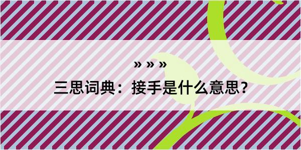 三思词典：接手是什么意思？