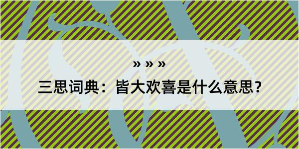 三思词典：皆大欢喜是什么意思？