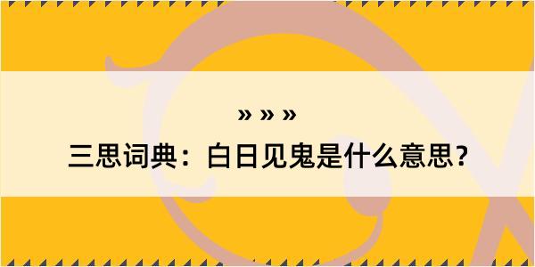 三思词典：白日见鬼是什么意思？