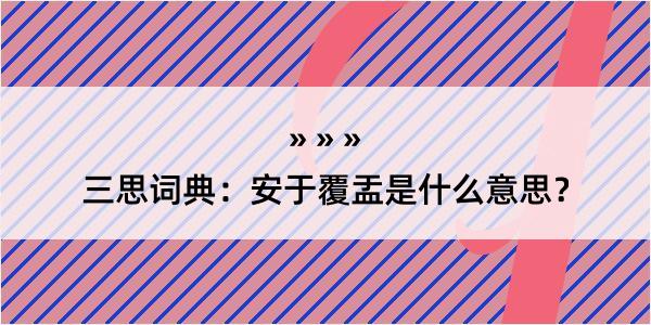 三思词典：安于覆盂是什么意思？