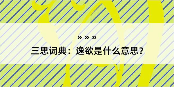 三思词典：逸欲是什么意思？