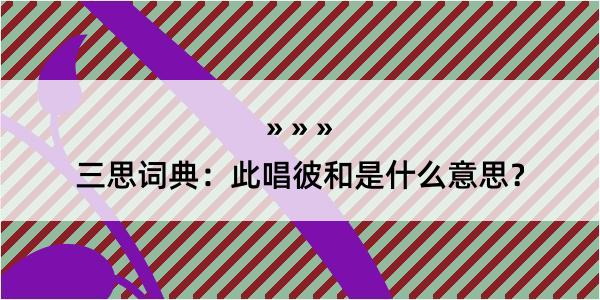 三思词典：此唱彼和是什么意思？