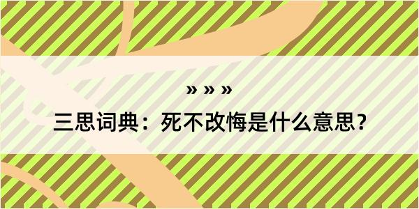 三思词典：死不改悔是什么意思？