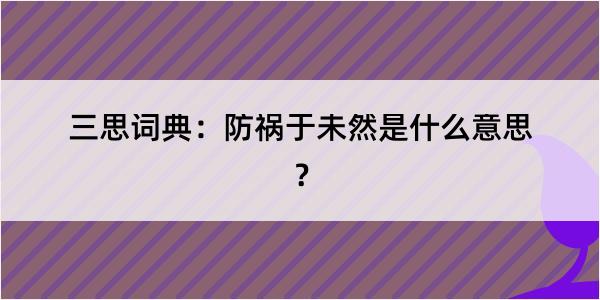 三思词典：防祸于未然是什么意思？