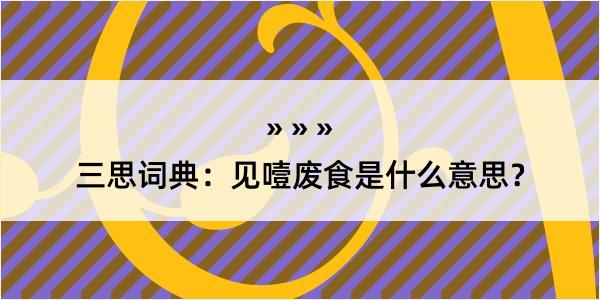 三思词典：见噎废食是什么意思？