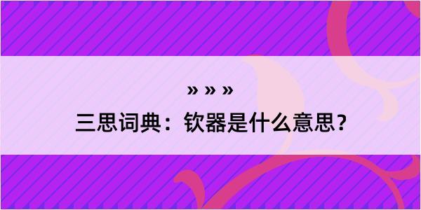 三思词典：钦器是什么意思？