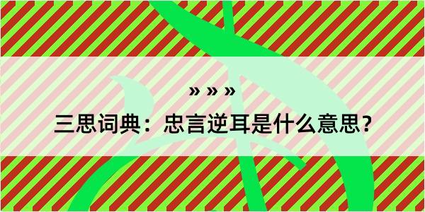 三思词典：忠言逆耳是什么意思？