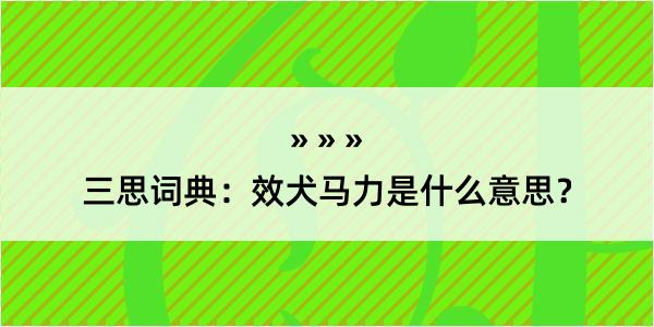 三思词典：效犬马力是什么意思？